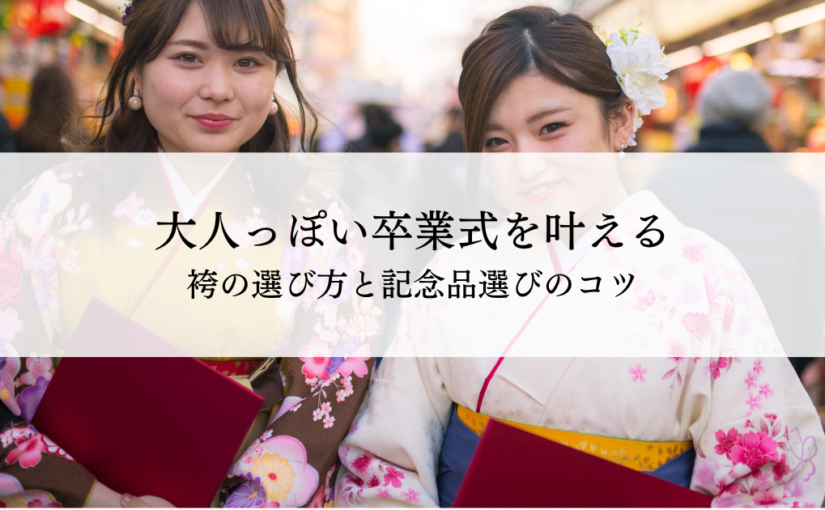 大人っぽい卒業式を叶える袴の選び方と記念品選びのコツ