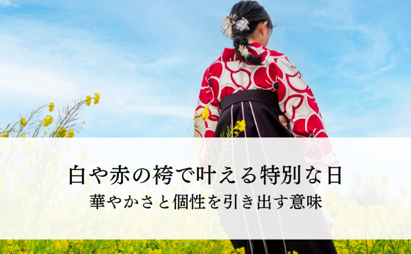 白や赤の袴で叶える特別な日の装いとは？華やかさと個性を引き出す意味