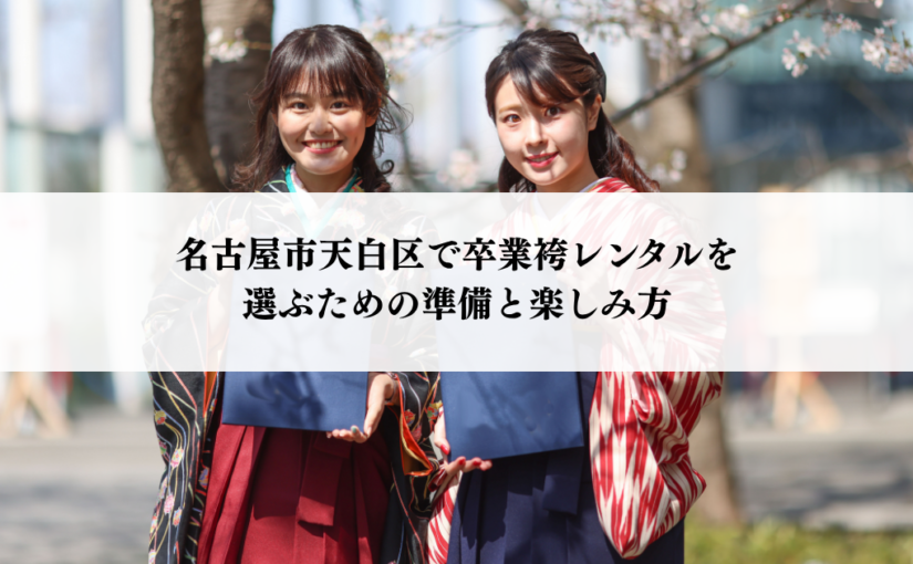 名古屋市天白区で卒業袴レンタルを選ぶための準備と楽しみ方